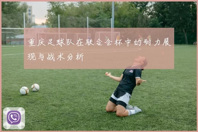 重庆足球队在联合会杯中的耐力展现与战术分析