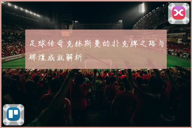 足球传奇克林斯曼的扑克牌之路与辉煌成就解析