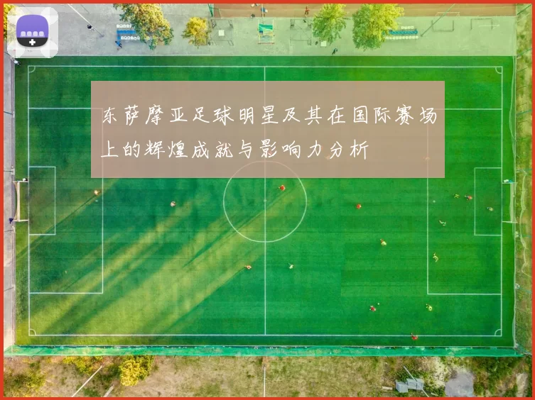 东萨摩亚足球明星及其在国际赛场上的辉煌成就与影响力分析