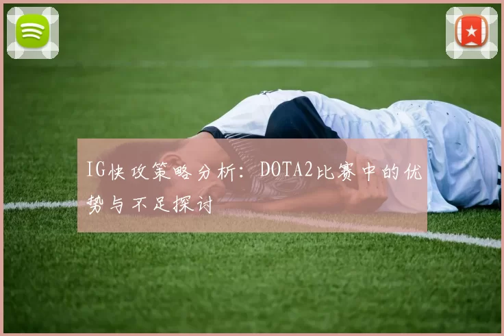 IG快攻策略分析：DOTA2比赛中的优势与不足探讨