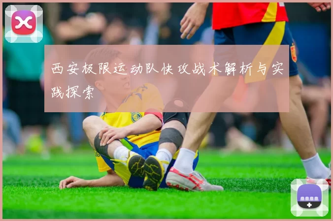 西安极限运动队快攻战术解析与实践探索
