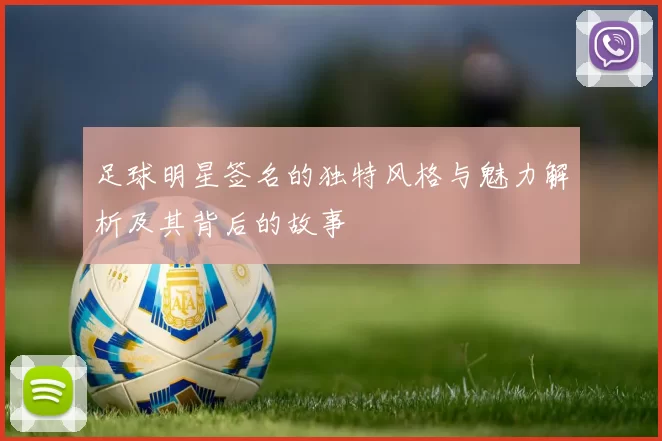 足球明星签名的独特风格与魅力解析及其背后的故事