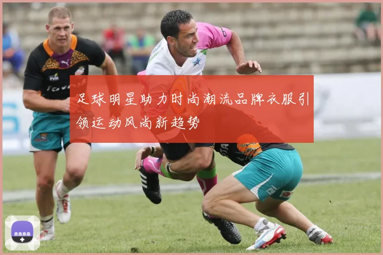 足球明星助力时尚潮流品牌衣服引领运动风尚新趋势