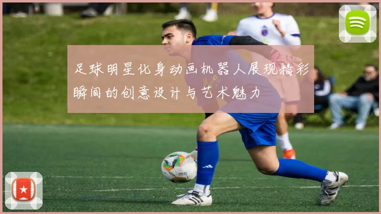 足球明星化身动画机器人展现精彩瞬间的创意设计与艺术魅力