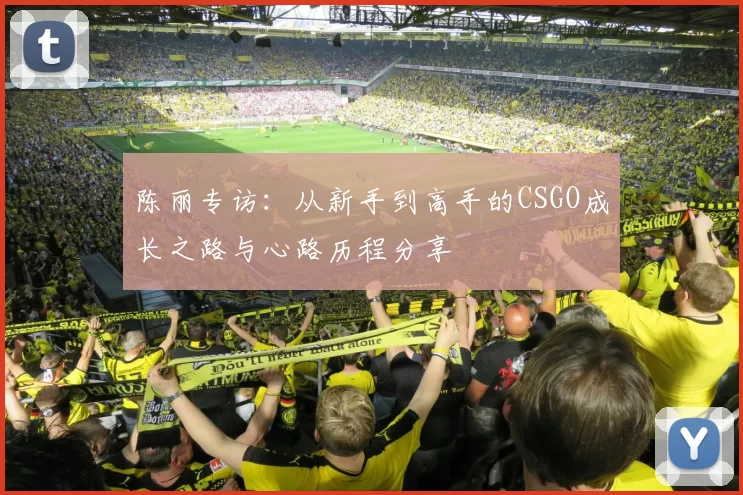 陈丽专访：从新手到高手的CSGO成长之路与心路历程分享