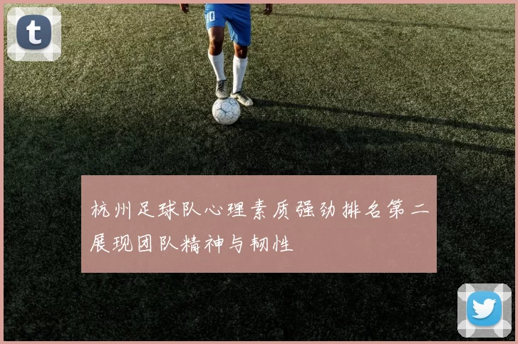 杭州足球队心理素质强劲排名第二展现团队精神与韧性