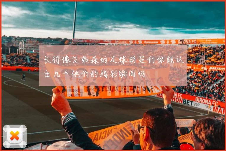 长得像艾弗森的足球明星们你能认出几个他们的精彩瞬间吗