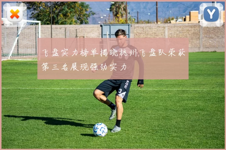 飞盘实力榜单揭晓杭州飞盘队荣获第三名展现强劲实力