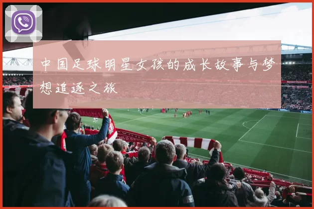 中国足球明星女孩的成长故事与梦想追逐之旅