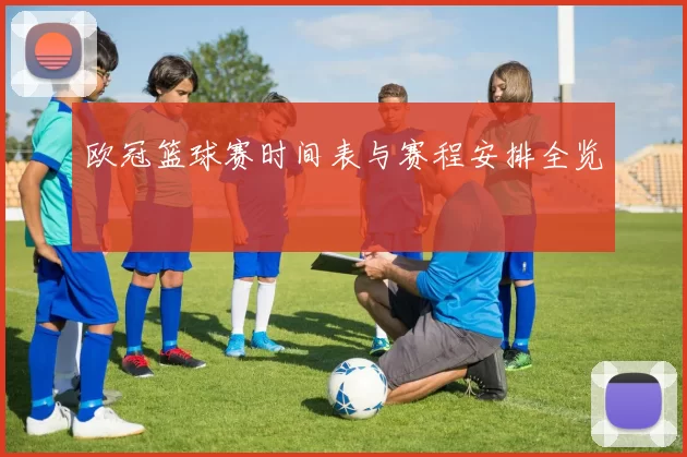 欧冠篮球赛时间表与赛程安排全览