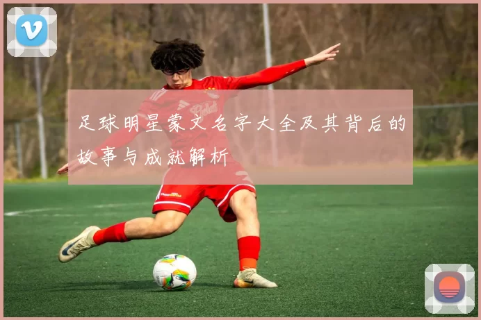 足球明星蒙文名字大全及其背后的故事与成就解析