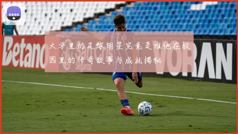 大学里的足球明星究竟是谁他在校园里的传奇故事与成就揭秘
