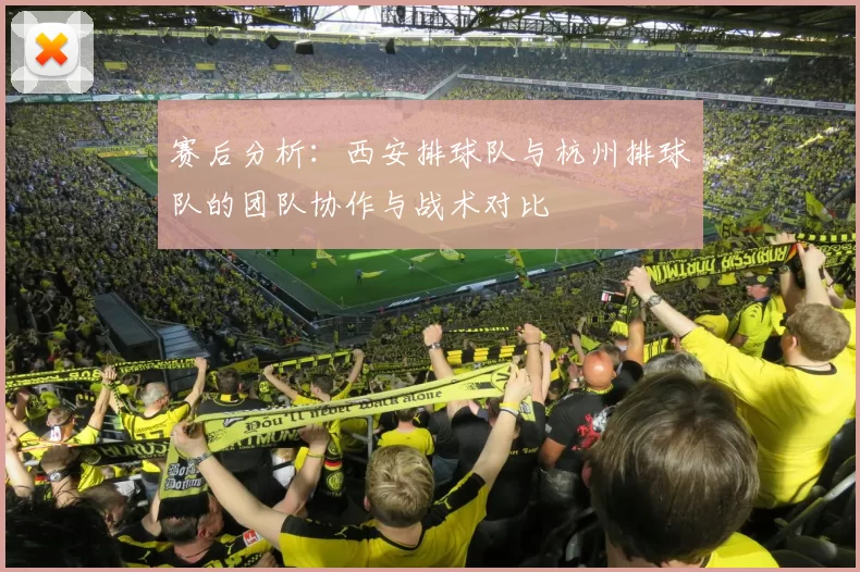 赛后分析：西安排球队与杭州排球队的团队协作与战术对比