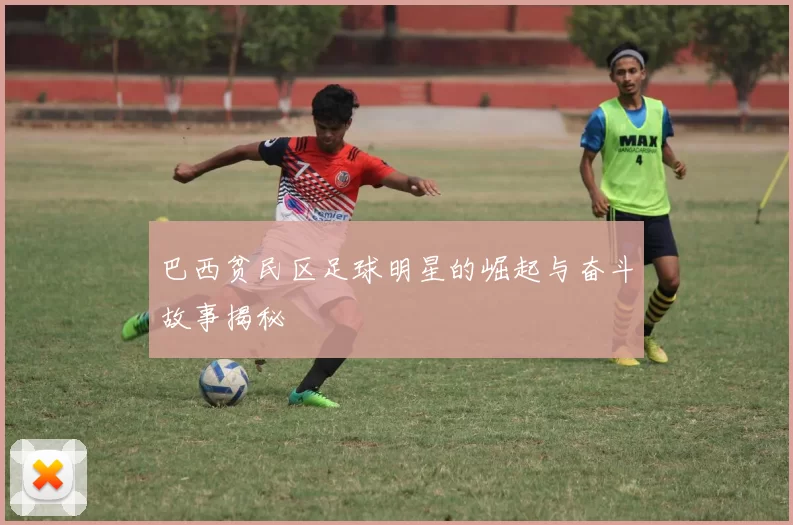 巴西贫民区足球明星的崛起与奋斗故事揭秘