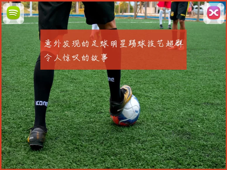 意外发现的足球明星踢球技艺超群令人惊叹的故事