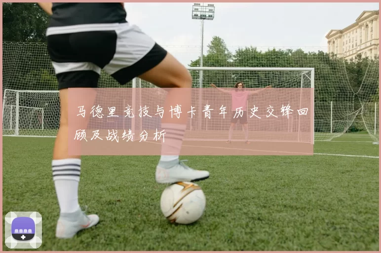 马德里竞技与博卡青年历史交锋回顾及战绩分析