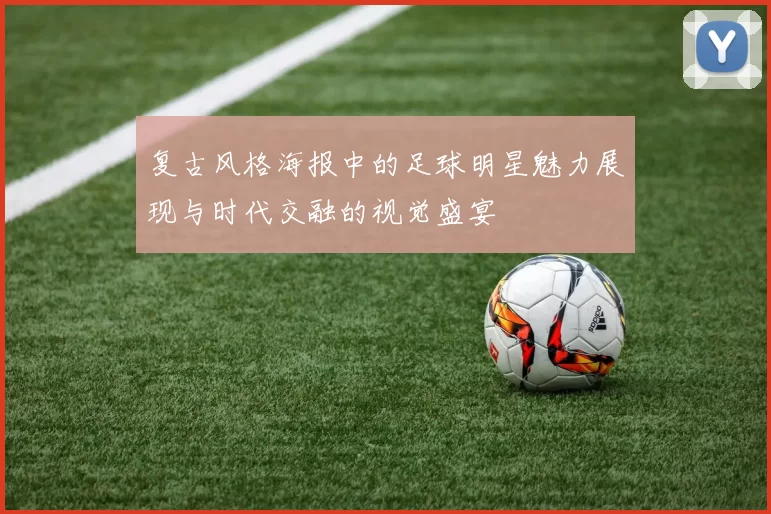 复古风格海报中的足球明星魅力展现与时代交融的视觉盛宴