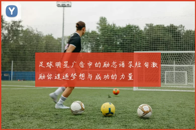 足球明星广告中的励志语录短句激励你追逐梦想与成功的力量