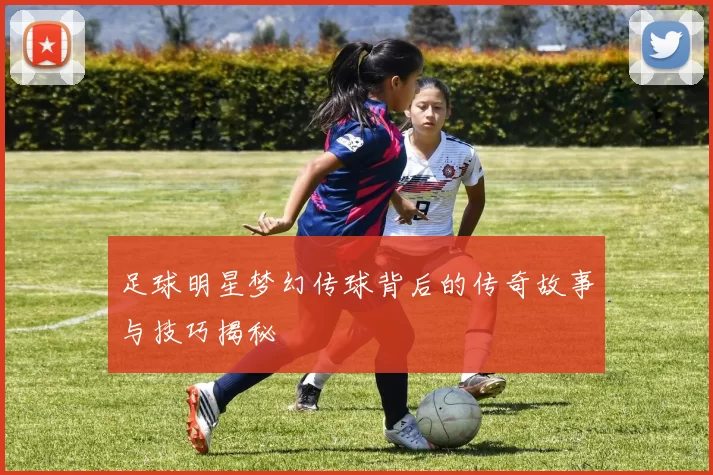 足球明星梦幻传球背后的传奇故事与技巧揭秘