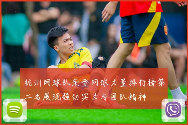 杭州网球队荣登网球力量排行榜第二名展现强劲实力与团队精神