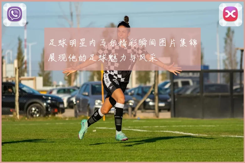 足球明星内马尔精彩瞬间图片集锦展现他的足球魅力与风采