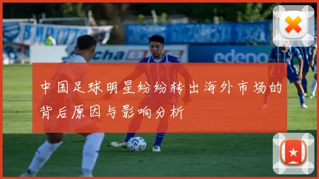 中国足球明星纷纷转出海外市场的背后原因与影响分析