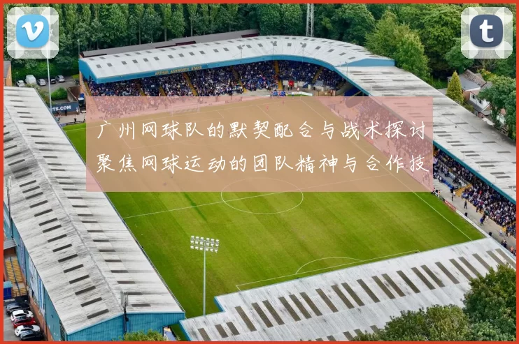 广州网球队的默契配合与战术探讨聚焦网球运动的团队精神与合作技巧
