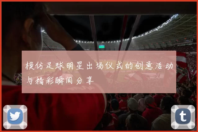 模仿足球明星出场仪式的创意活动与精彩瞬间分享