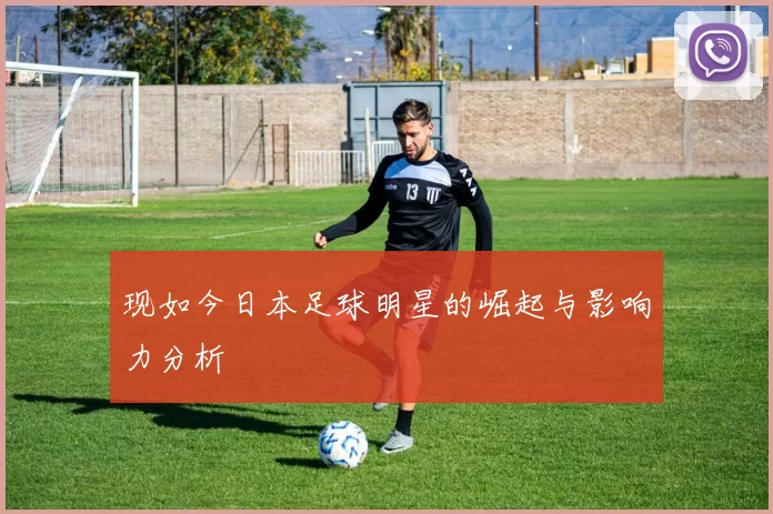 现如今日本足球明星的崛起与影响力分析