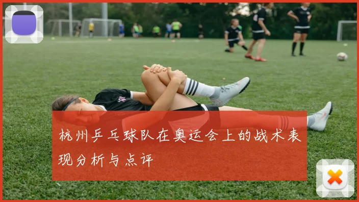杭州乒乓球队在奥运会上的战术表现分析与点评