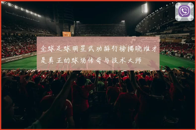 全球足球明星武功排行榜揭晓谁才是真正的球场传奇与技术大师
