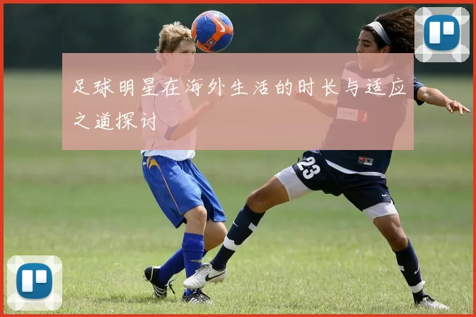 足球明星在海外生活的时长与适应之道探讨