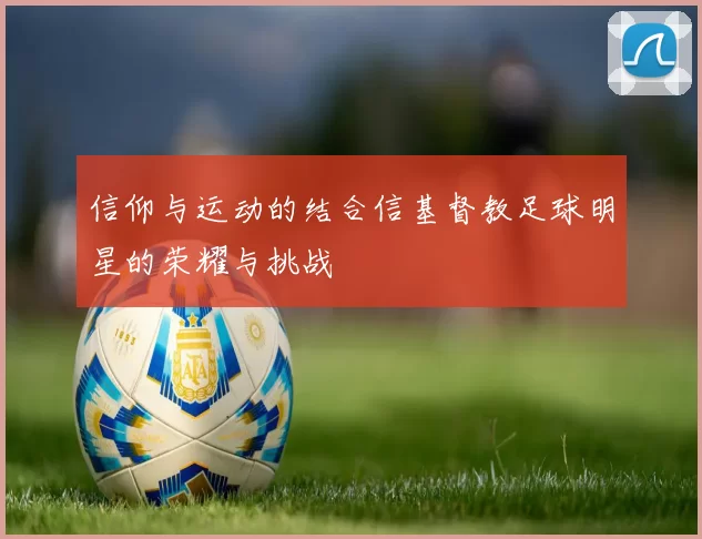 信仰与运动的结合信基督教足球明星的荣耀与挑战