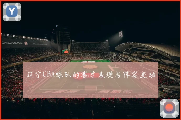 辽宁CBA球队的赛季表现与阵容变动