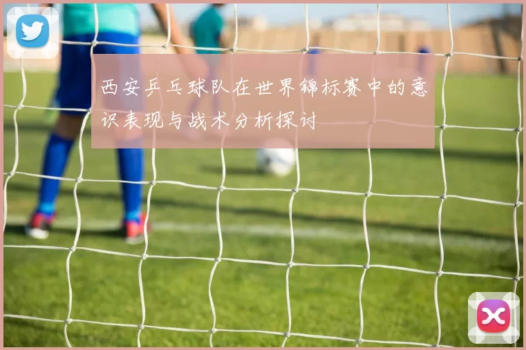 西安乒乓球队在世界锦标赛中的意识表现与战术分析探讨