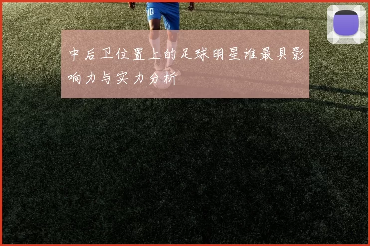 中后卫位置上的足球明星谁最具影响力与实力分析