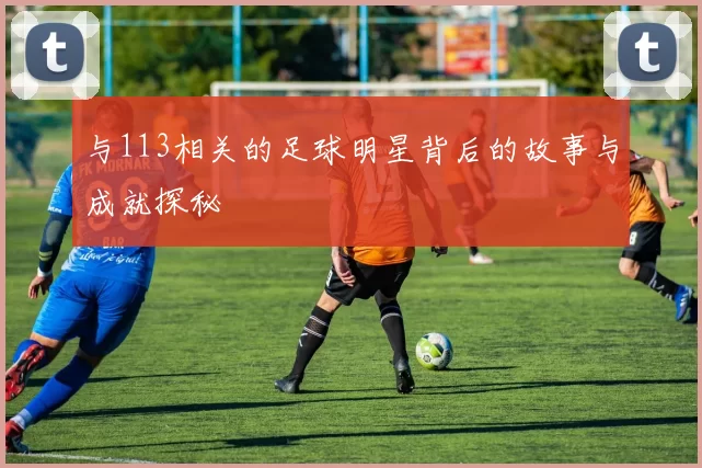 与113相关的足球明星背后的故事与成就探秘