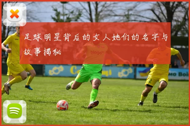 足球明星背后的女人她们的名字与故事揭秘