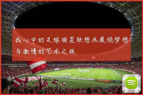 我心中的足球明星联想画展现梦想与激情的艺术之旅