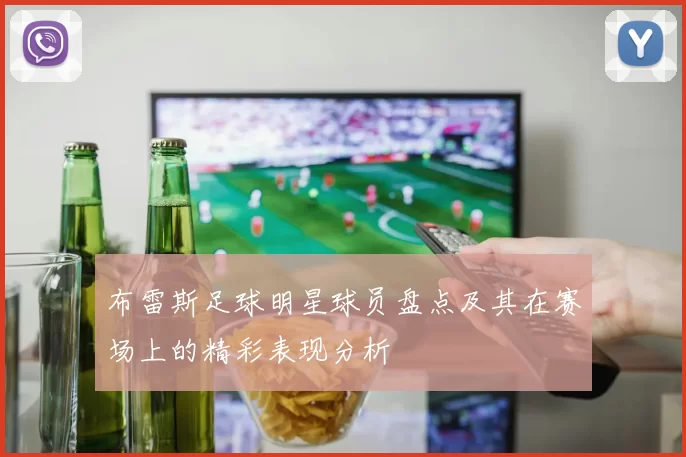 布雷斯足球明星球员盘点及其在赛场上的精彩表现分析