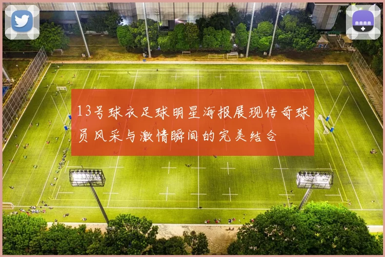 13号球衣足球明星海报展现传奇球员风采与激情瞬间的完美结合