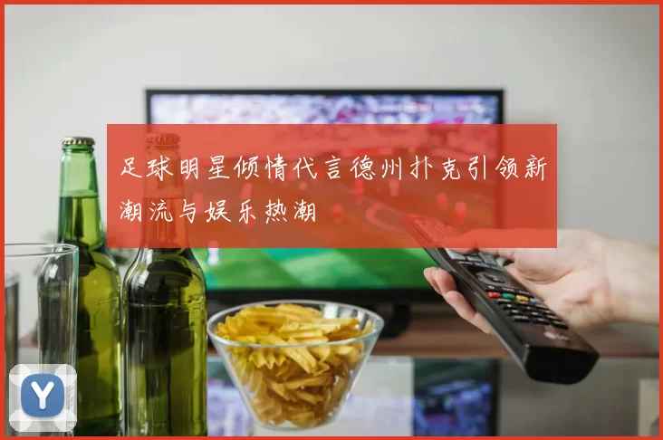 足球明星倾情代言德州扑克引领新潮流与娱乐热潮