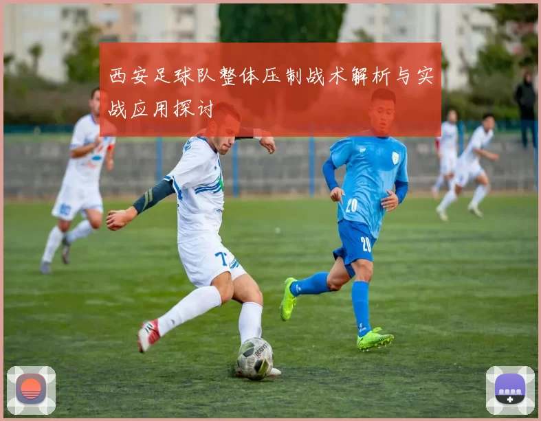 西安足球队整体压制战术解析与实战应用探讨