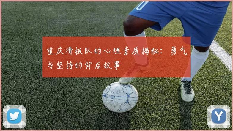 重庆滑板队的心理素质揭秘：勇气与坚持的背后故事