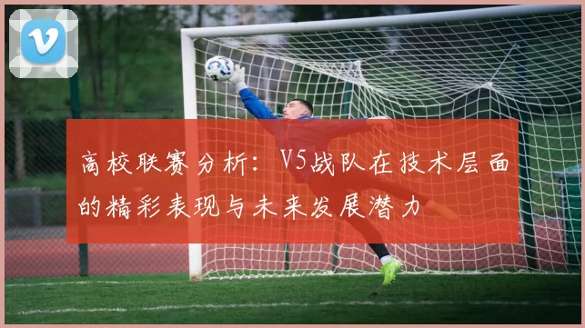 高校联赛分析：V5战队在技术层面的精彩表现与未来发展潜力