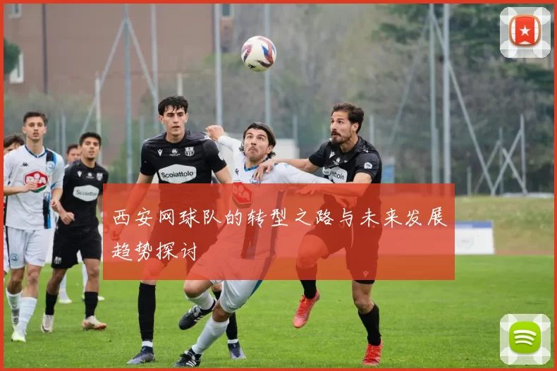 西安网球队的转型之路与未来发展趋势探讨