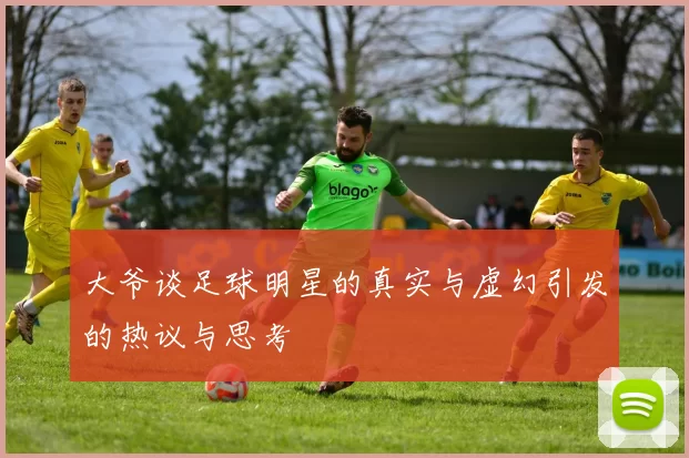 大爷谈足球明星的真实与虚幻引发的热议与思考