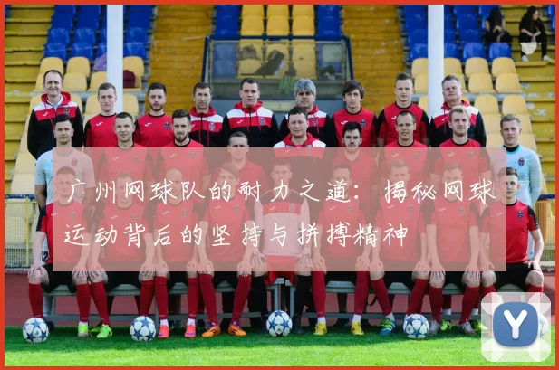 广州网球队的耐力之道：揭秘网球运动背后的坚持与拼搏精神