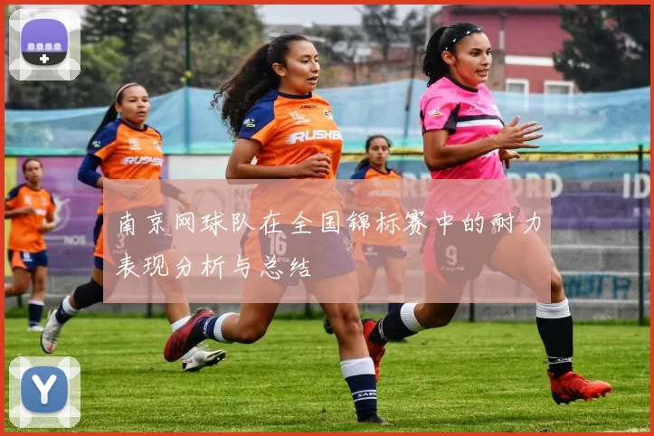 南京网球队在全国锦标赛中的耐力表现分析与总结