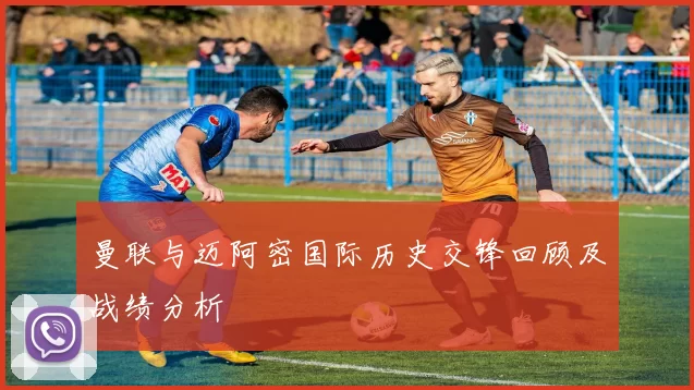 曼联与迈阿密国际历史交锋回顾及战绩分析